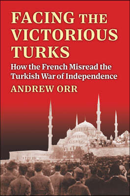 Facing the Victorious Turks: How the French Misread the Turkish War of Independence