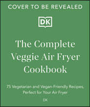 The Complete Veggie Air Fryer Cookbook: 75 Vegetarian and Vegan-Friendly Recipes, Perfect for Your Air Fryer