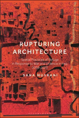 Rupturing Architecture: Spatial Practices of Refuge in Response to War and Violence in Iraq, 2003-2023