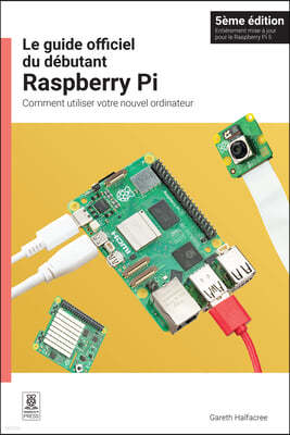 Le Guide Officiel Du Débutant Raspberry Pi, 5ème Édition: Comment Utiliser Votre Nouvel Ordinateur