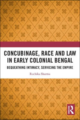 Concubinage, Race and Law in Early Colonial Bengal: Bequeathing Intimacy, Servicing the Empire