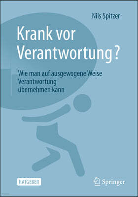 Krank VOR Verantwortung?: Wie Man Auf Ausgewogene Weise Verantwortung Übernehmen Kann