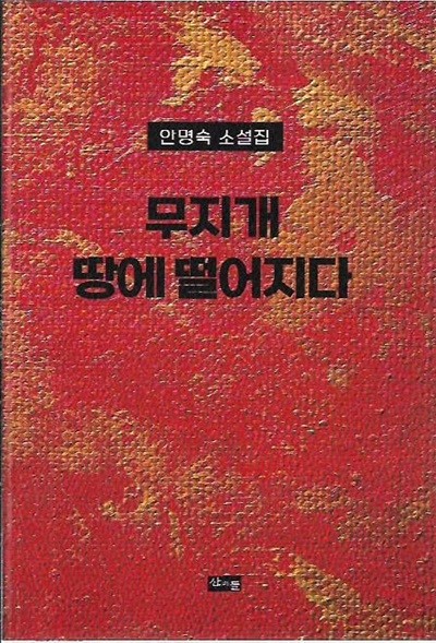 무지개 땅에 떨어지다 : 안명숙 소설집