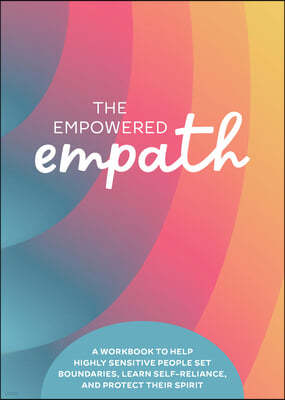 The Empowered Empath: A Workbook to Help Highly Sensitive People Set Boundaries, Learn Self-Reliance, and Protect Their Spirit