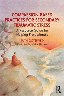 Compassion-Based Practices for Secondary Traumatic Stress: A Resource Guide for Helping Professionals