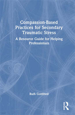 Compassion-Based Practices for Secondary Traumatic Stress: A Resource Guide for Helping Professionals