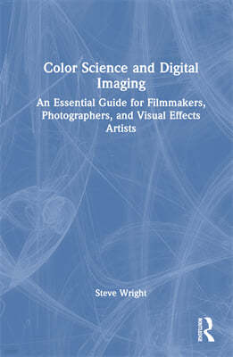 Color Science and Digital Imaging: An Essential Guide for Filmmakers, Photographers, and Visual Effects Artists