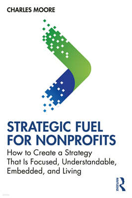 Strategic Fuel for Nonprofits: How to Create a Strategy That Is Focused, Understandable, Embedded, and Living