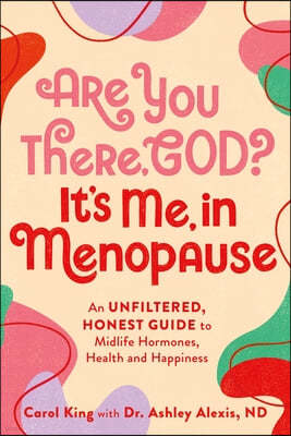 Are You There, God? It's Me, in Menopause: An Unfiltered, Honest Guide to Midlife Hormones, Health, and Happiness