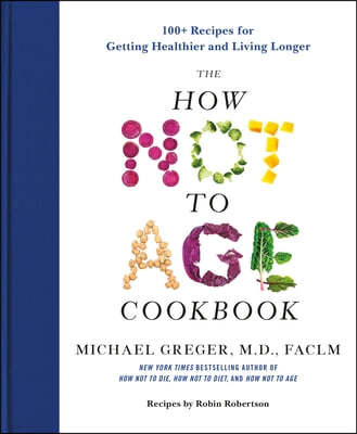 The How Not to Age Cookbook: 100+ Recipes for Getting Healthier and Living Longer