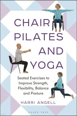 Chair Pilates and Yoga: Seated Exercises to Improve Strength, Flexibility, Balance and Posture