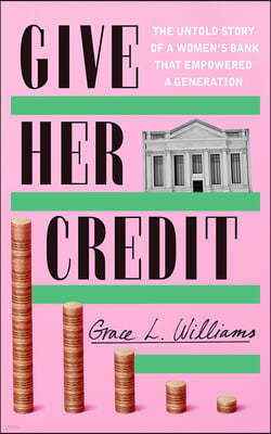 Give Her Credit: The Untold Account of a Women's Bank That Empowered a Generation