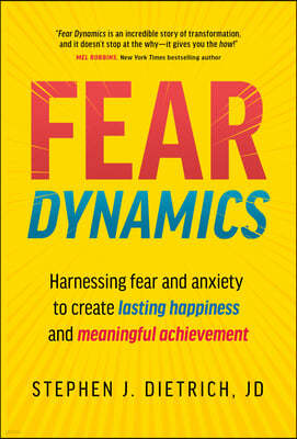 Fear Dynamics: Harnessing Fear and Anxiety to Create Lasting Happiness and Meaningful Achievement