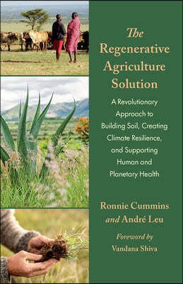 The Regenerative Agriculture Solution: A Revolutionary Approach to Building Soil, Creating Climate Resilience, and Supporting Human and Planetary Heal