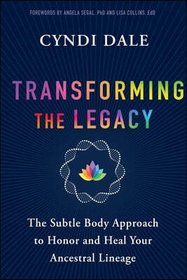 Transforming the Legacy: The Subtle Body Approach to Honor and Heal Your Ancestral Lineage