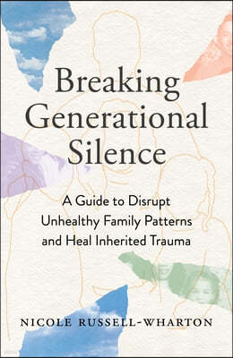 Breaking Generational Silence: A Guide to Disrupt Unhealthy Family Patterns and Heal Inherited Trauma