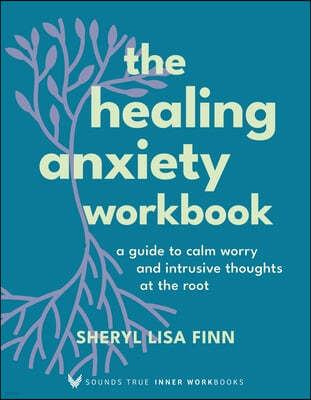 The Healing Anxiety Workbook: A Guide to Calm Worry and Intrusive Thoughts at the Root