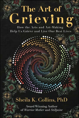 Earth Springs Press The Art of Grieving: How the Arts and Art-Making Help Us Grieve and Live Our Best Lives