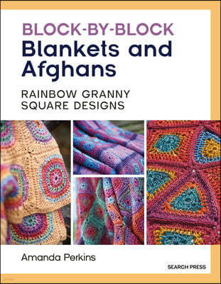 Block-By-Block Blankets and Afghans: Rainbow Granny Square Designs to Crochet
