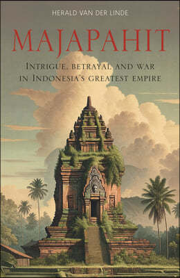 Majapahit: Intrigue, Betrayal and War in Indonesia's Greatest Empire