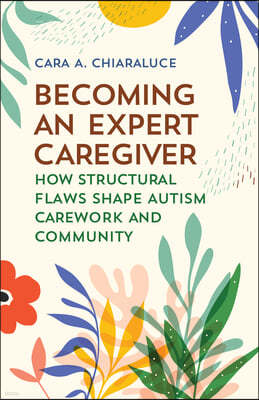 Becoming an Expert Caregiver: How Structural Flaws Shape Autism Carework and Community