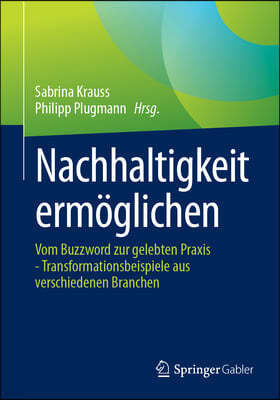 Nachhaltigkeit Ermöglichen: Vom Buzzword Zur Gelebten PRAXIS - Transformationsbeispiele Aus Verschiedenen Branchen