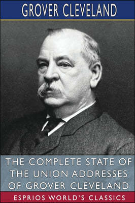 The Complete State of the Union Addresses of Grover Cleveland (Esprios Classics)