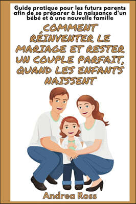Guide Pratique pour les Futurs Parents afin de se Preparer a la naissance d'un bebe et a une Nouvelle Famille