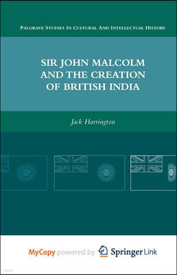 Sir John Malcolm and the Creation of British India