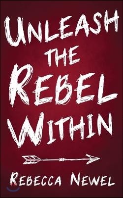 Unleash the Rebel Within: How Your Inner Rebel Cantransform Your Life