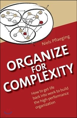 Organize for Complexity: How to Get Life Back Into Work to Build the High-Performance Organization