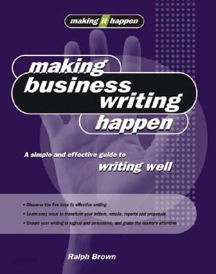 Making Business Writing Happen: A Simple and Effective Guide to Writing Well