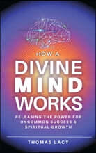 How a Divine Mind Works: Releasing the Power for Uncommon Success & Spiritual Growth