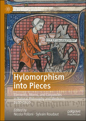 Hylomorphism Into Pieces: Elements, Atoms and Corpuscles in Philosophy, Science, and Medicine, 1400-1600