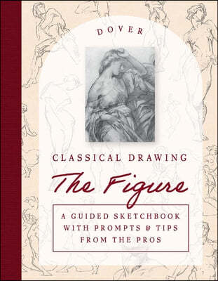 Classical Drawing: The Figure: A Guided Sketchbook with Prompts & Tips from the Pros
