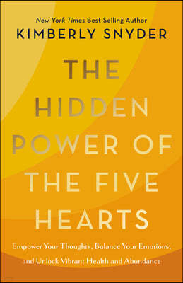 The Hidden Power of the Five Hearts: Empower Your Thoughts, Balance Your Emotions, and Unlock Vibrant Health and Abundance