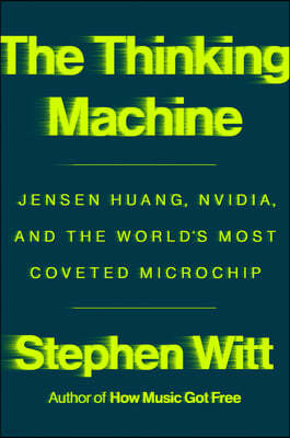 The Thinking Machine: Jensen Huang, Nvidia, and the World's Most Coveted Microchip
