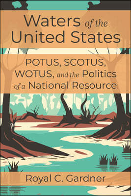 Waters of the United States: Potus, Scotus, Wotus, and the Politics of a National Resource