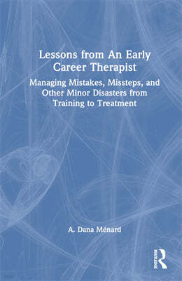 Lessons from an Early Career Therapist: Managing Mistakes, Missteps, and Other Minor Disasters from Training to Treatment