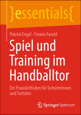 Spiel Und Training Im Handballtor: Ein Praxisleitfaden Für Torhüterinnen Und Torhüter