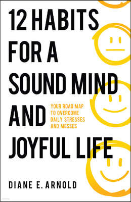 12 Habits for a Sound Mind and Joyful Life: Your Road Map to Overcome Daily Stresses and Messes