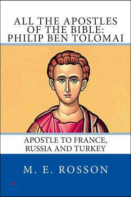 All the Apostles of the Bible: Philip Ben Tolomai: Apostle to France, Russia and Turkey