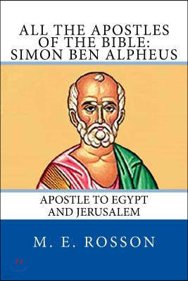 All the Apostles of the Bible: Simon Ben Alpheus: Apostle to Egypt and Jerusalem