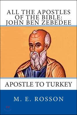 All the Apostles of the Bible: John Ben Zebedee: Apostle to Turkey