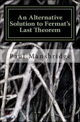 An Alternative Solution to Fermat's Last Theorem: An Alternative Solution to Fermat's Last Theorem