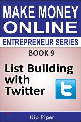List Building with Twitter: Book 9 of the Make Money Online Entrepreneur Seri
