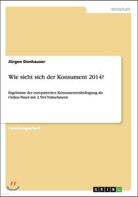 Wie sieht sich der Konsument 2014?: Ergebnisse der europaweiten Konsumentenbefragung als Online-Panel mit 2.504 Teilnehmern