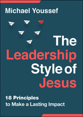 The Leadership Style of Jesus: 18 Principles to Make a Lasting Impact