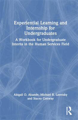 Experiential Learning and Internship for Undergraduates: A Workbook for Undergraduate Interns in the Human Services Field