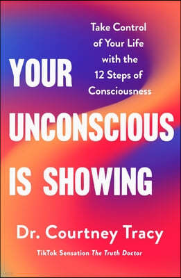 Your Unconscious Is Showing: Change and Control Your Life Using the 12 Steps of Consciousness